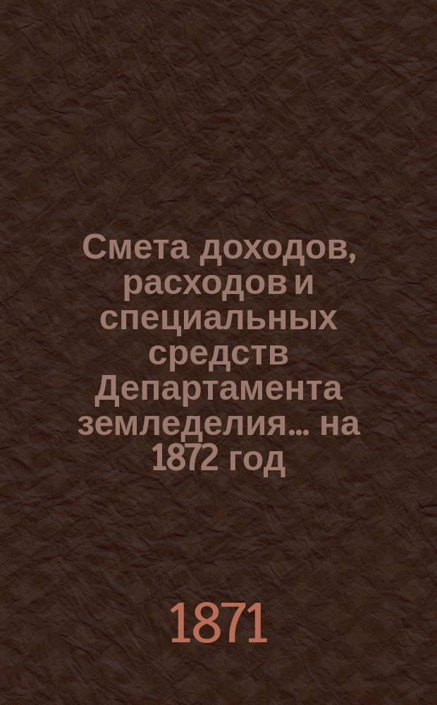 Смета доходов, расходов и специальных средств Департамента земледелия... на 1872 год