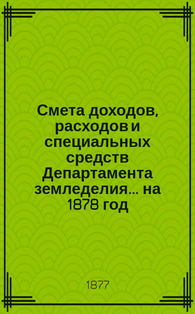 Смета доходов, расходов и специальных средств Департамента земледелия... на 1878 год