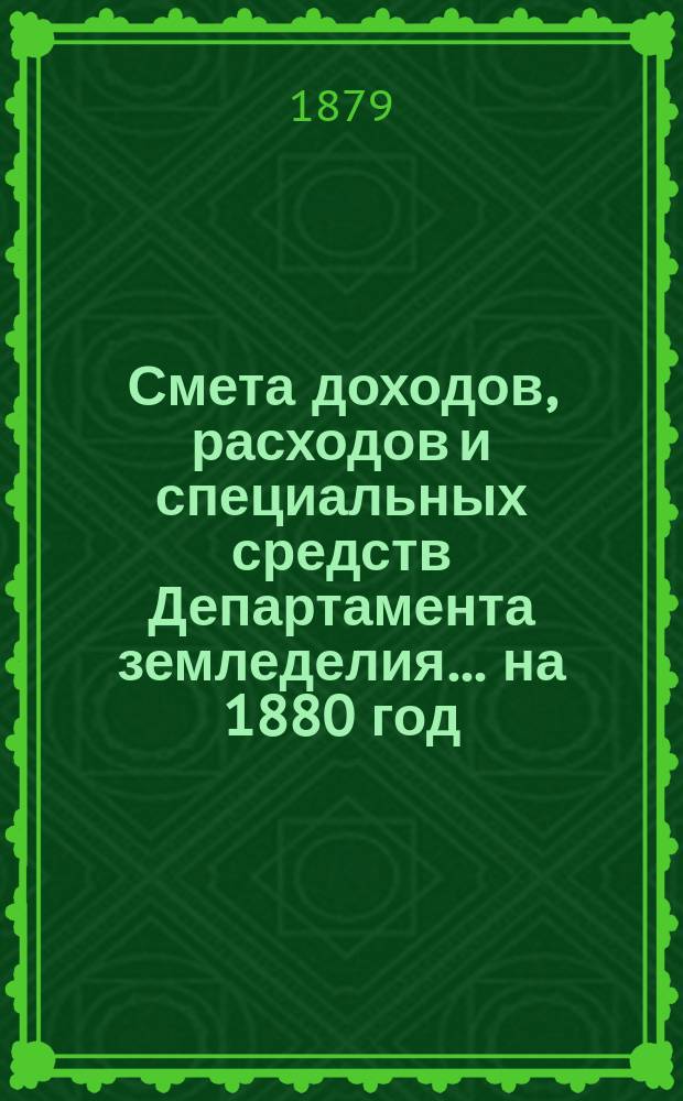 Смета доходов, расходов и специальных средств Департамента земледелия... на 1880 год