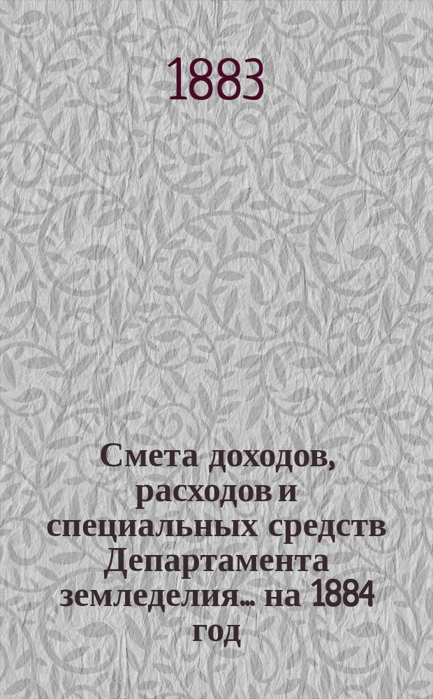 Смета доходов, расходов и специальных средств Департамента земледелия... на 1884 год