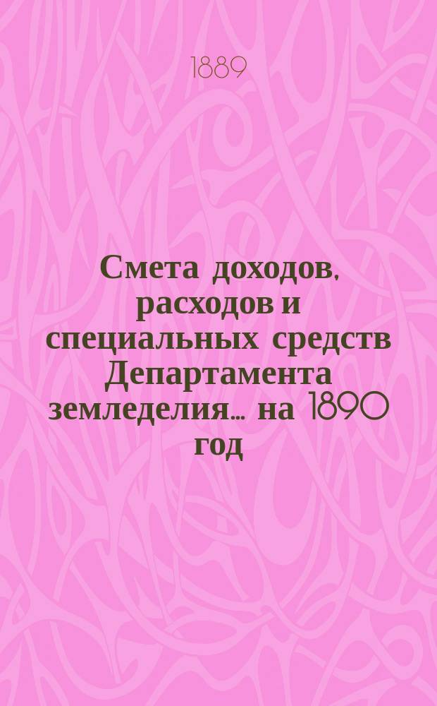 Смета доходов, расходов и специальных средств Департамента земледелия... на 1890 год