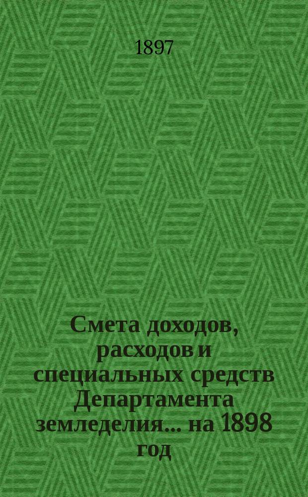 Смета доходов, расходов и специальных средств Департамента земледелия... на 1898 год