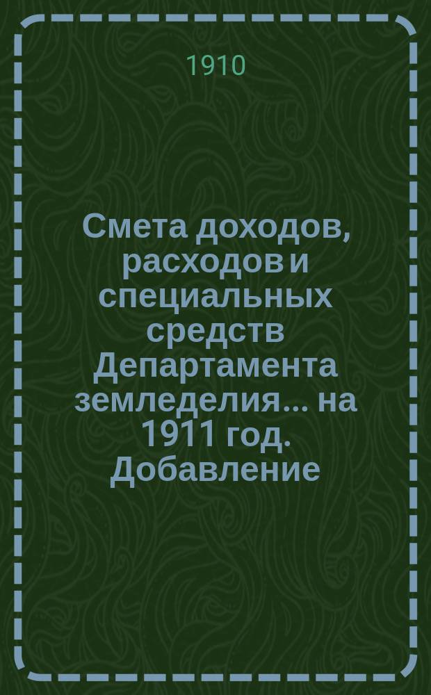 Смета доходов, расходов и специальных средств Департамента земледелия... на 1911 год. Добавление : Добавление к сборнику узаконений