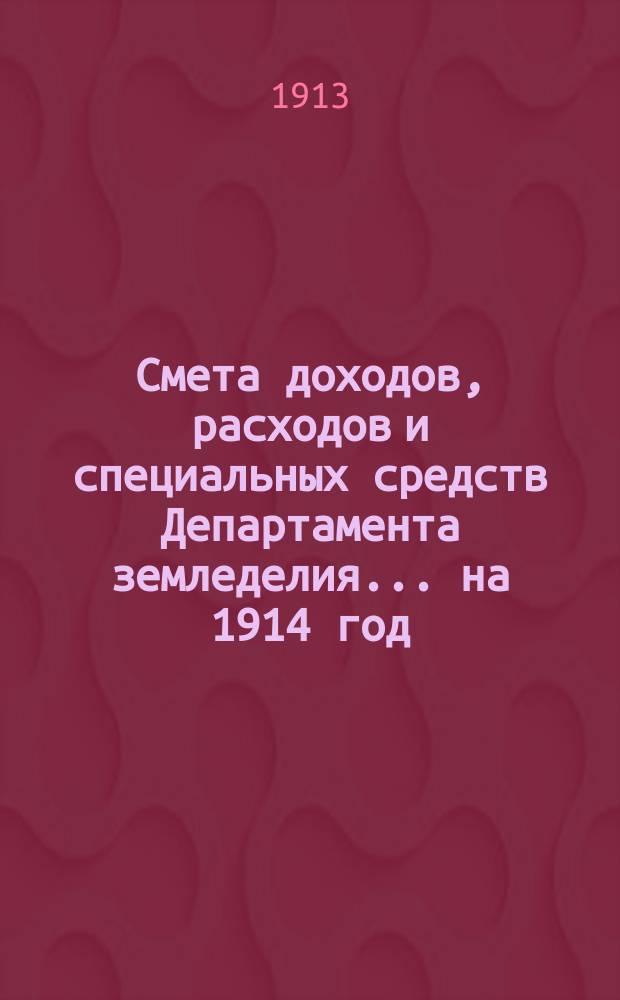 Смета доходов, расходов и специальных средств Департамента земледелия... на 1914 год