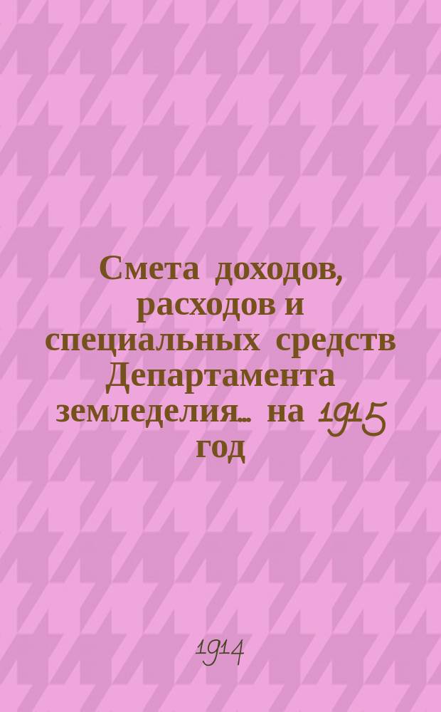 Смета доходов, расходов и специальных средств Департамента земледелия... на 1915 год