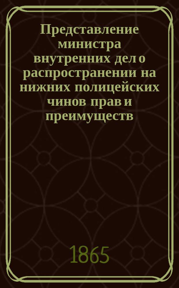 Представление министра внутренних дел о распространении на нижних полицейских чинов прав и преимуществ, предоставленных чинам военного ведомства : Дело Гос. совета, по Деп. законов