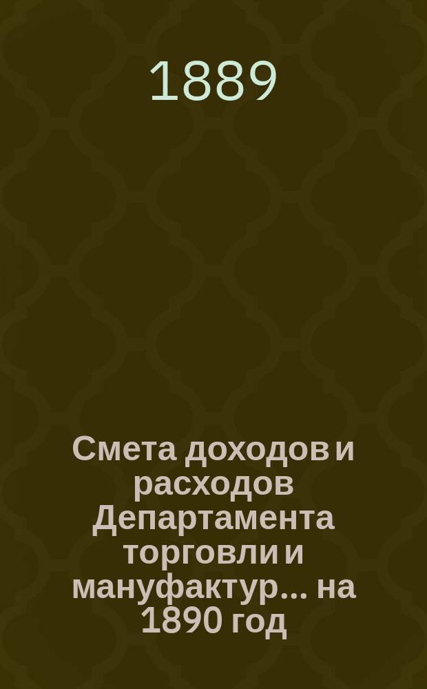 Смета доходов и расходов Департамента торговли и мануфактур... на 1890 год