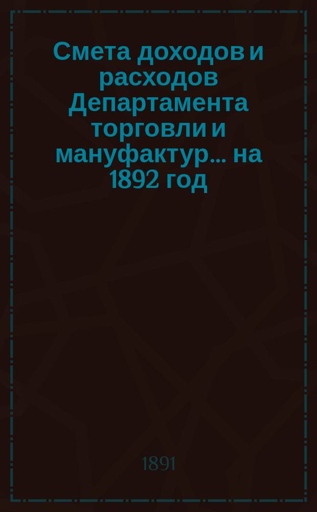 Смета доходов и расходов Департамента торговли и мануфактур... на 1892 год