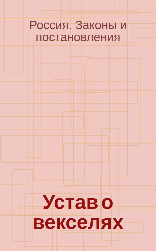 Устав о векселях : Извлеч. из 11 т., 2 ч. Устава торг. изд. 1857 г., со внесением в текст всех последующих изм