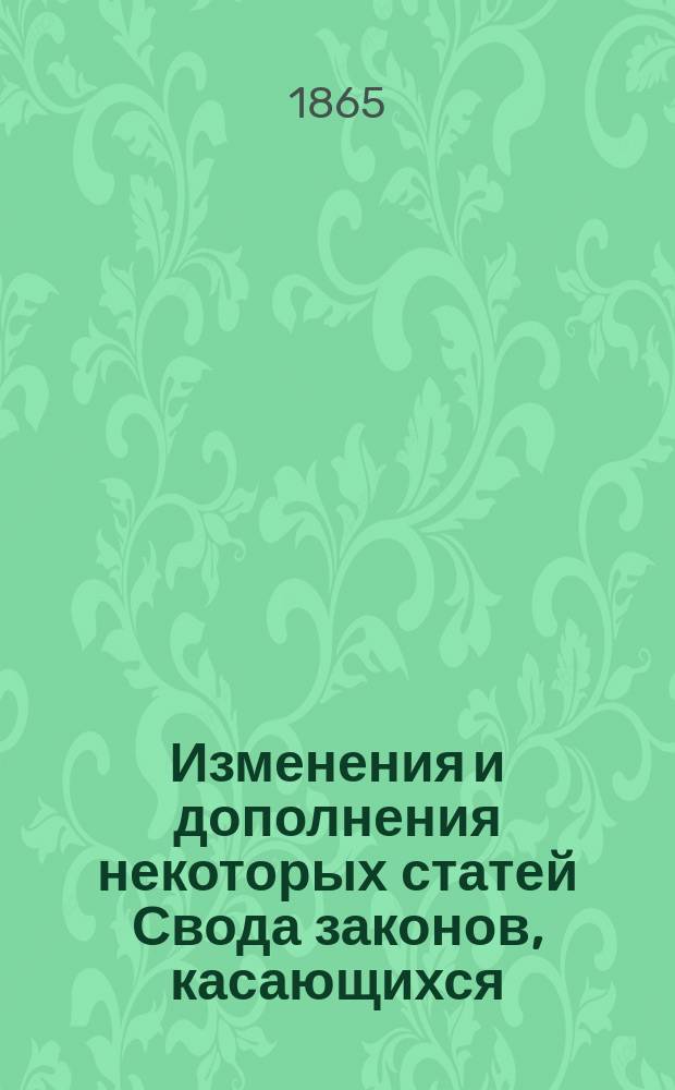 Изменения и дополнения некоторых статей Свода законов, касающихся: 1) судопроизводства в нынешних судебных местах, 2) делопроизводства в сих местах, и 3) прокурорского надзора, составленный Комиссией, ... утвержденною для работ по преобразованию судебной части : Проект