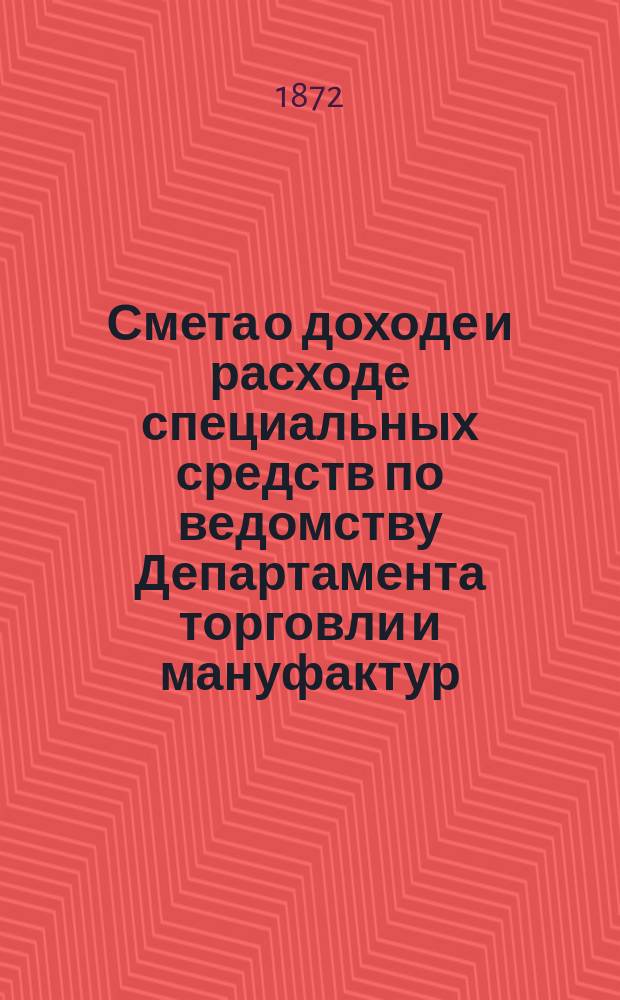 Смета о доходе и расходе специальных средств по ведомству Департамента торговли и мануфактур... на 1873 год