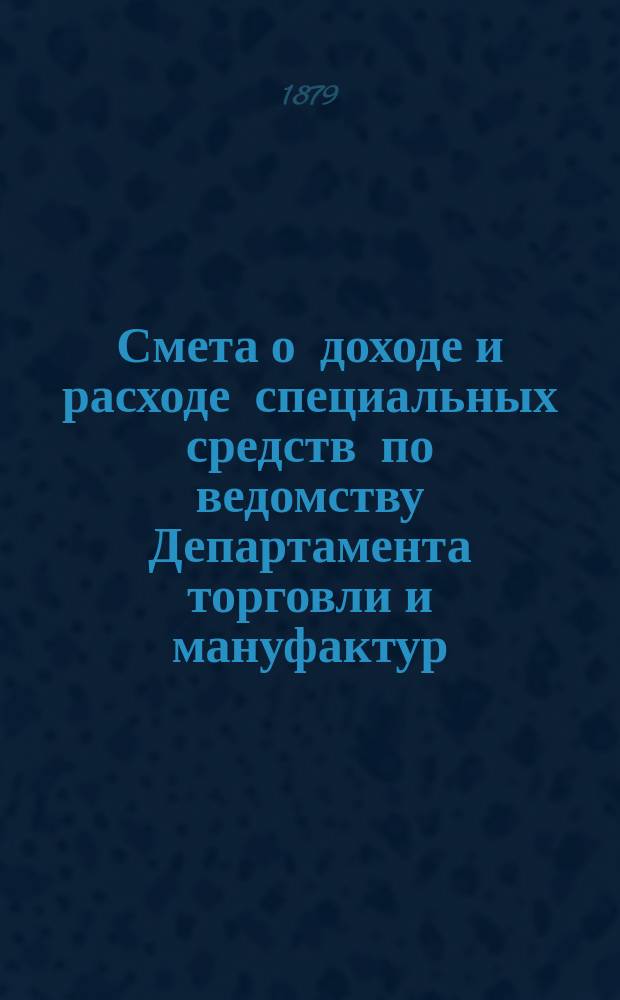 Смета о доходе и расходе специальных средств по ведомству Департамента торговли и мануфактур... на 1880 год