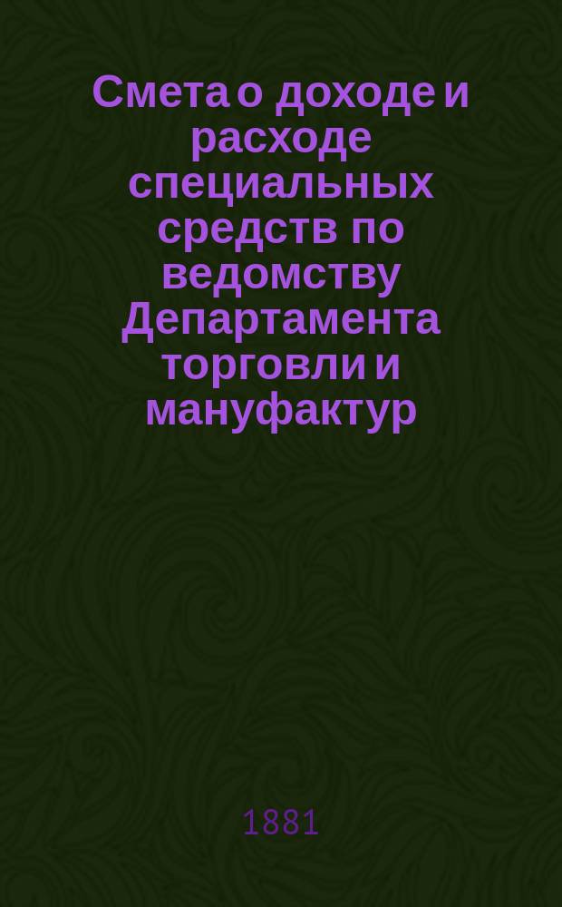 Смета о доходе и расходе специальных средств по ведомству Департамента торговли и мануфактур... на 1882 год