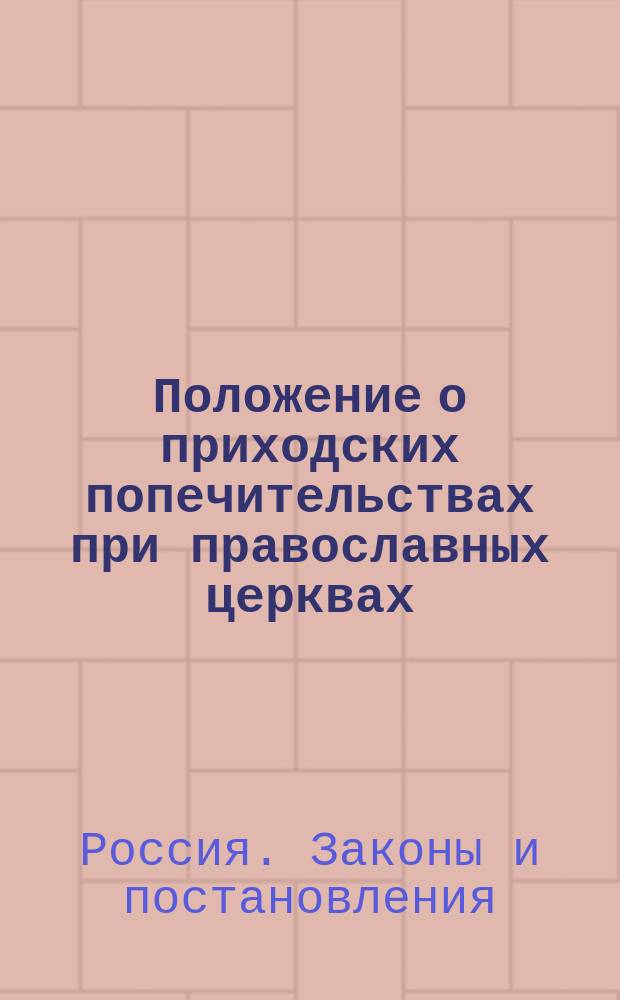 Положение о приходских попечительствах при православных церквах : Утв. 2 авг. 1864 г.