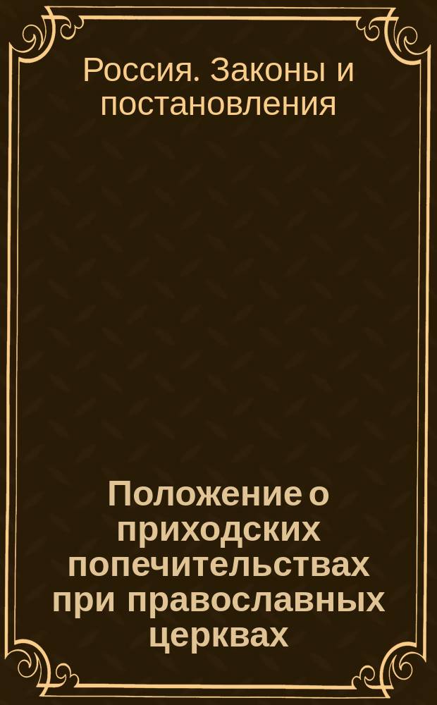 Положение о приходских попечительствах при православных церквах : Утв. 2 авг. 1864 г.