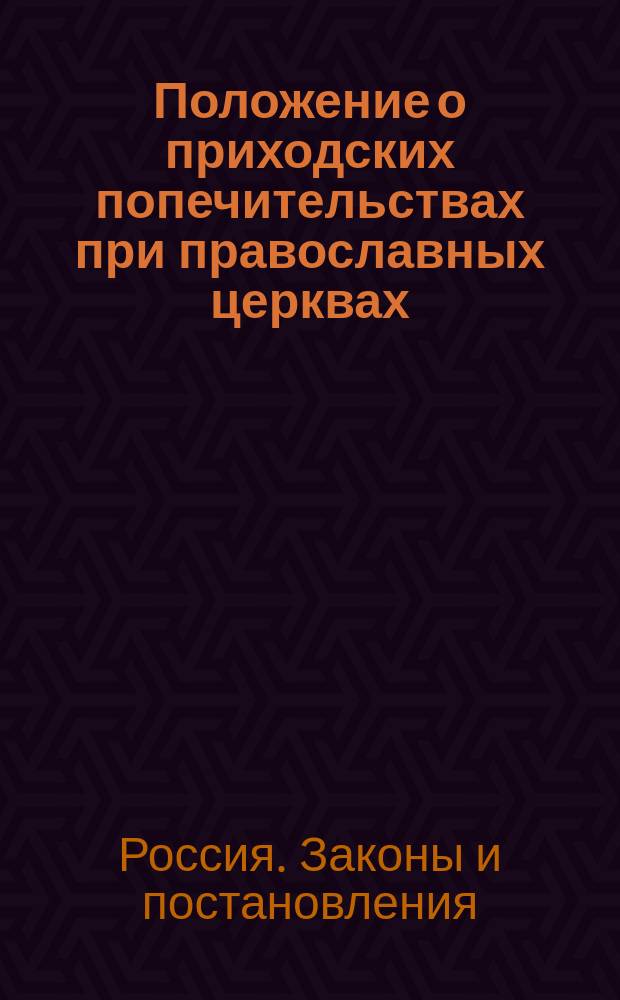 Положение о приходских попечительствах при православных церквах : Утв. 2 авг. 1864 г.