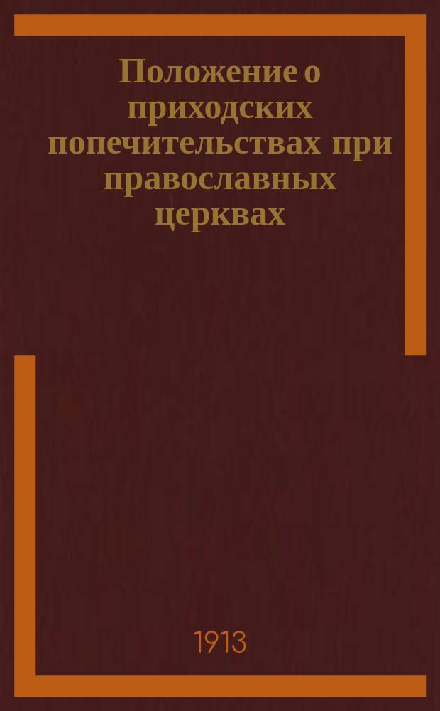 Положение о приходских попечительствах при православных церквах : С прил. разъяснений сего Положения и руководственных распоряжений Святейшего правительствующего синода и Вятск. епарх. начальства, касающихся церковно-приходских попечительств