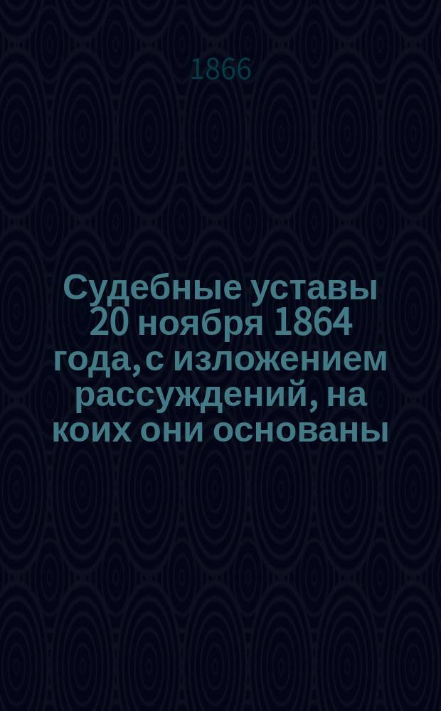 Судебные уставы 20 ноября 1864 года, с изложением рассуждений, на коих они основаны : Ч. 1. Ч. 2 : [Устав уголовного судопроизводства]