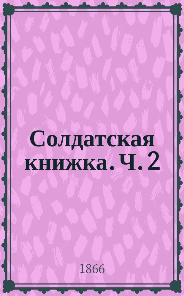 Солдатская книжка. Ч. 2 : Учебная для унтер-офицеров пехоты