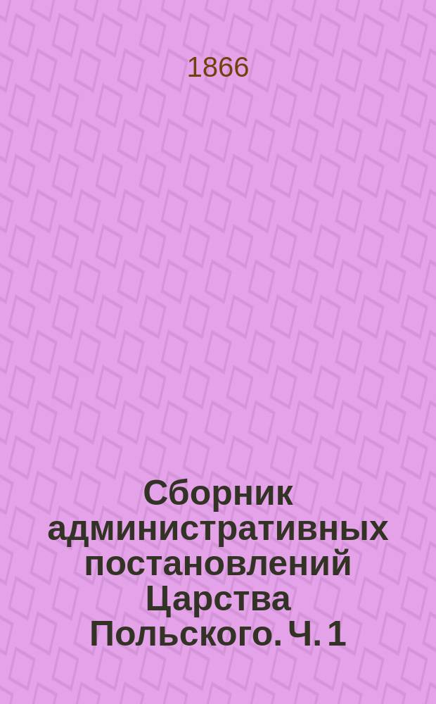 Сборник административных постановлений Царства Польского. Ч. 1 : Учреждение Правительственной комиссии юстиции