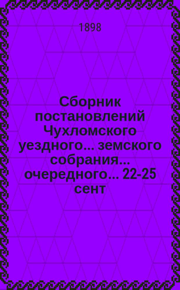 Сборник постановлений Чухломского уездного... земского собрания... очередного... 22-25 сент. 1897 г.