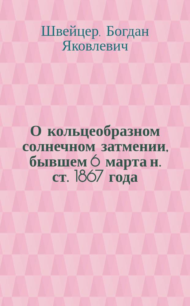 О кольцеобразном солнечном затмении, бывшем 6 марта н. ст. 1867 года