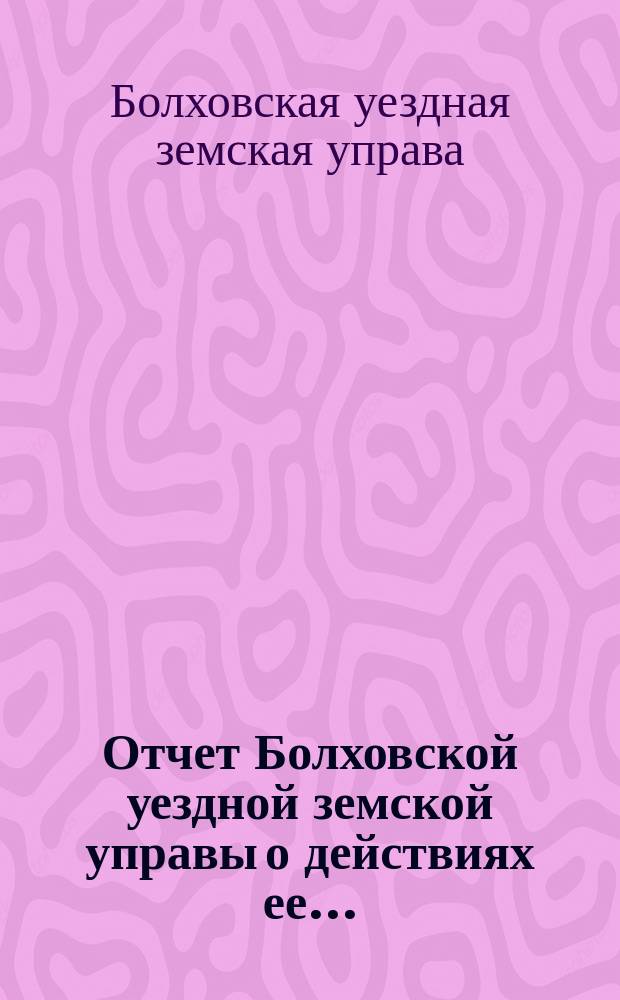Отчет Болховской уездной земской управы о действиях ее...