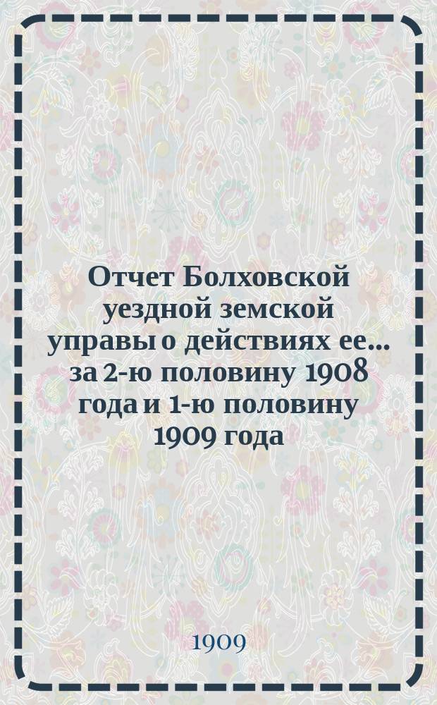 Отчет Болховской уездной земской управы о действиях ее... за 2-ю половину 1908 года и 1-ю половину 1909 года. Отд. 3