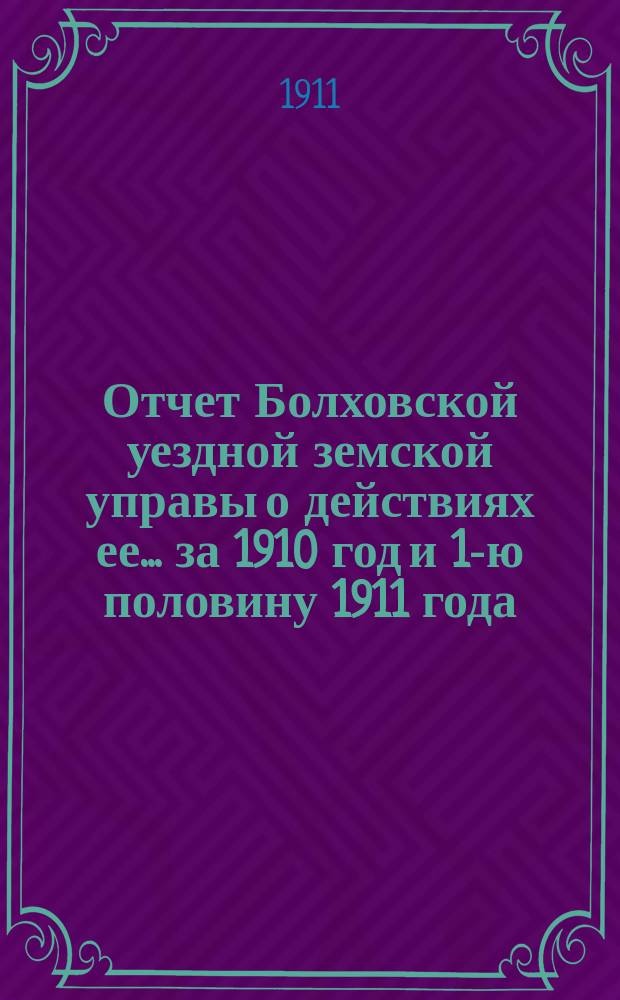 Отчет Болховской уездной земской управы о действиях ее... за 1910 год и 1-ю половину 1911 года