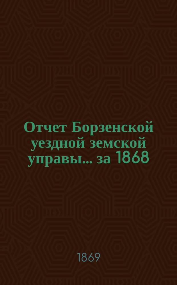Отчет Борзенской уездной земской управы... за 1868/69 год