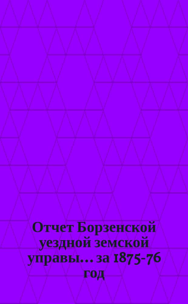 Отчет Борзенской уездной земской управы... за 1875-76 год