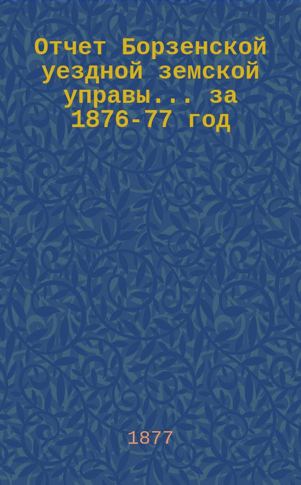 Отчет Борзенской уездной земской управы... за 1876-77 год