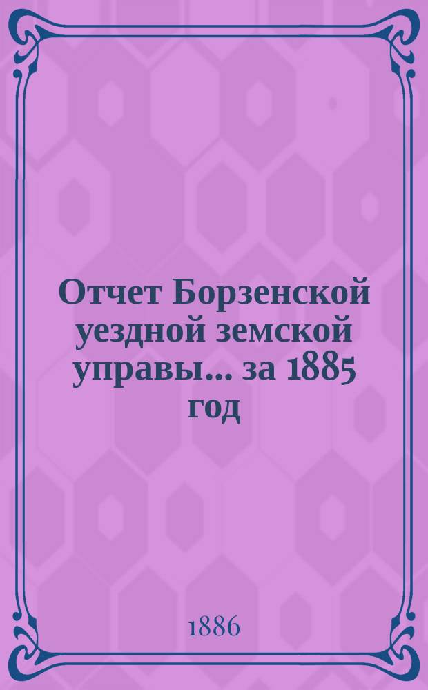 Отчет Борзенской уездной земской управы... за 1885 год