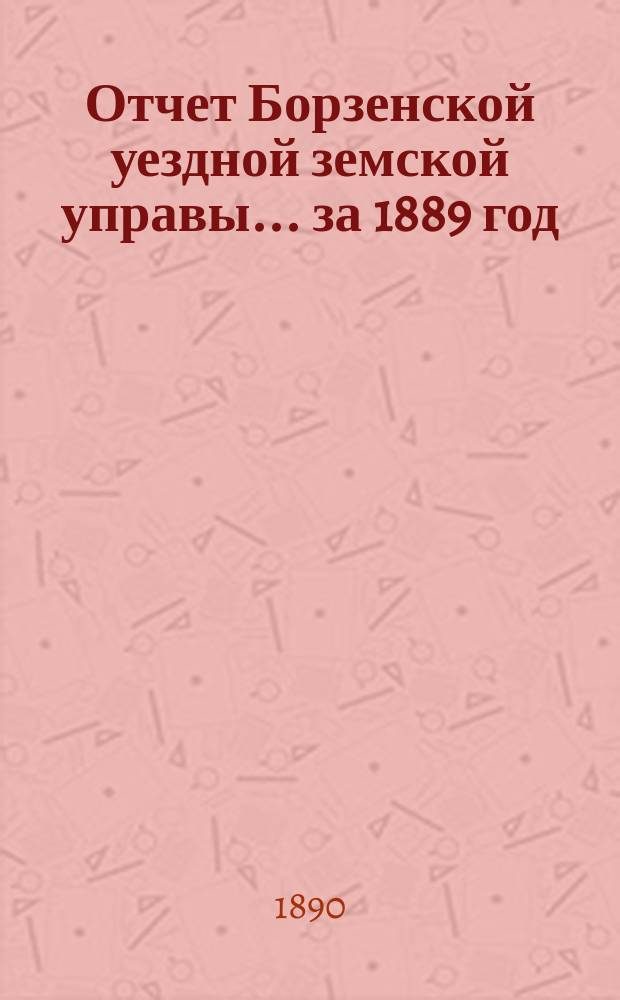 Отчет Борзенской уездной земской управы... за 1889 год