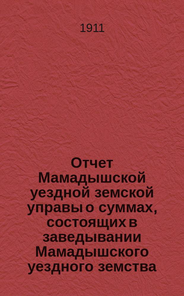 Отчет Мамадышской уездной земской управы о суммах, состоящих в заведывании Мамадышского уездного земства... за 1910 год