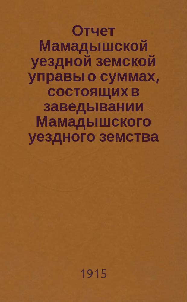Отчет Мамадышской уездной земской управы о суммах, состоящих в заведывании Мамадышского уездного земства... за 1914 год