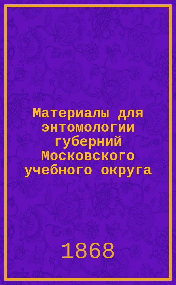 Материалы для энтомологии губерний Московского учебного округа : Вып. 1-3