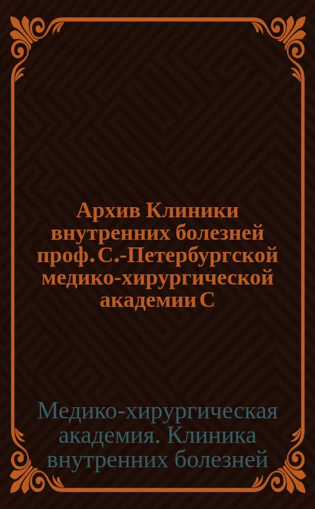 Архив Клиники внутренних болезней проф. С.-Петербургской медико-хирургической академии С.П. Боткина : (Прил. к Курсу клиники внутр. болезней). Т. 1-