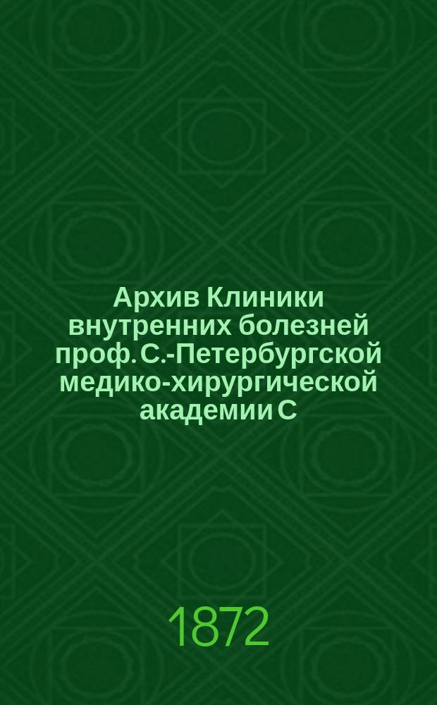 Архив Клиники внутренних болезней проф. С.-Петербургской медико-хирургической академии С.П. Боткина : (Прил. к Курсу клиники внутр. болезней). Т. 1-. Т. 4 : За 1870 и 1871 г.