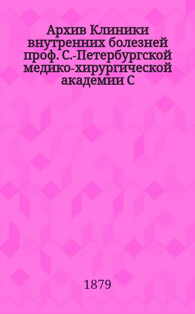 Архив Клиники внутренних болезней проф. С.-Петербургской медико-хирургической академии С.П. Боткина : (Прил. к Курсу клиники внутр. болезней). Т. 1-. Т. 5. Вып. 2 : За 1875-1879 г.
