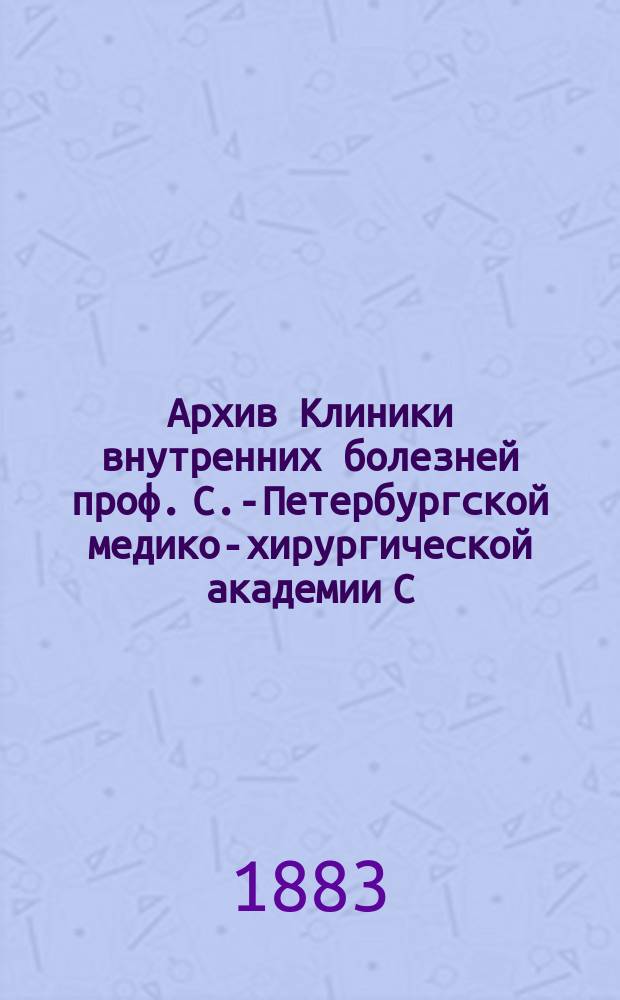 Архив Клиники внутренних болезней проф. С.-Петербургской медико-хирургической академии С.П. Боткина : (Прил. к Курсу клиники внутр. болезней). Т. 1-. Т. 7. Вып. 2 : За 1881-1882 г.