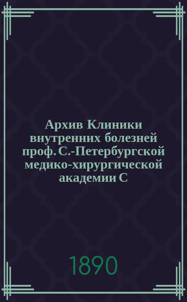 Архив Клиники внутренних болезней проф. С.-Петербургской медико-хирургической академии С.П. Боткина : (Прил. к Курсу клиники внутр. болезней). Т. 1-. Т. 13 : За 1888-1889 г.
