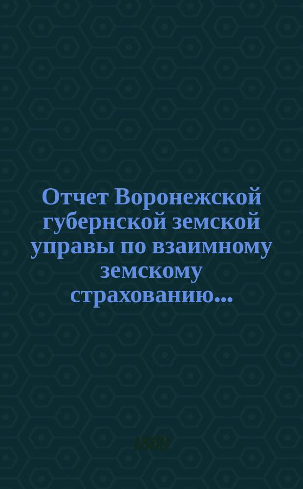 Отчет Воронежской губернской земской управы по взаимному земскому страхованию...
