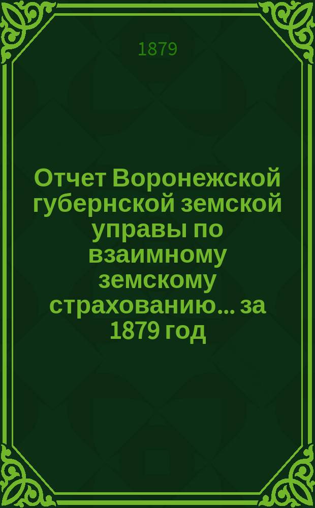 Отчет Воронежской губернской земской управы по взаимному земскому страхованию... ... за 1879 год