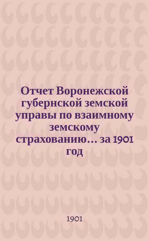 Отчет Воронежской губернской земской управы по взаимному земскому страхованию... ... за 1901 год