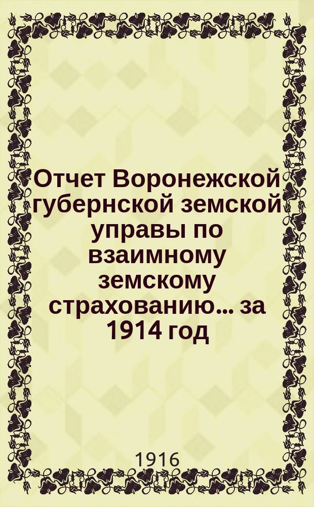 Отчет Воронежской губернской земской управы по взаимному земскому страхованию... ... за 1914 год