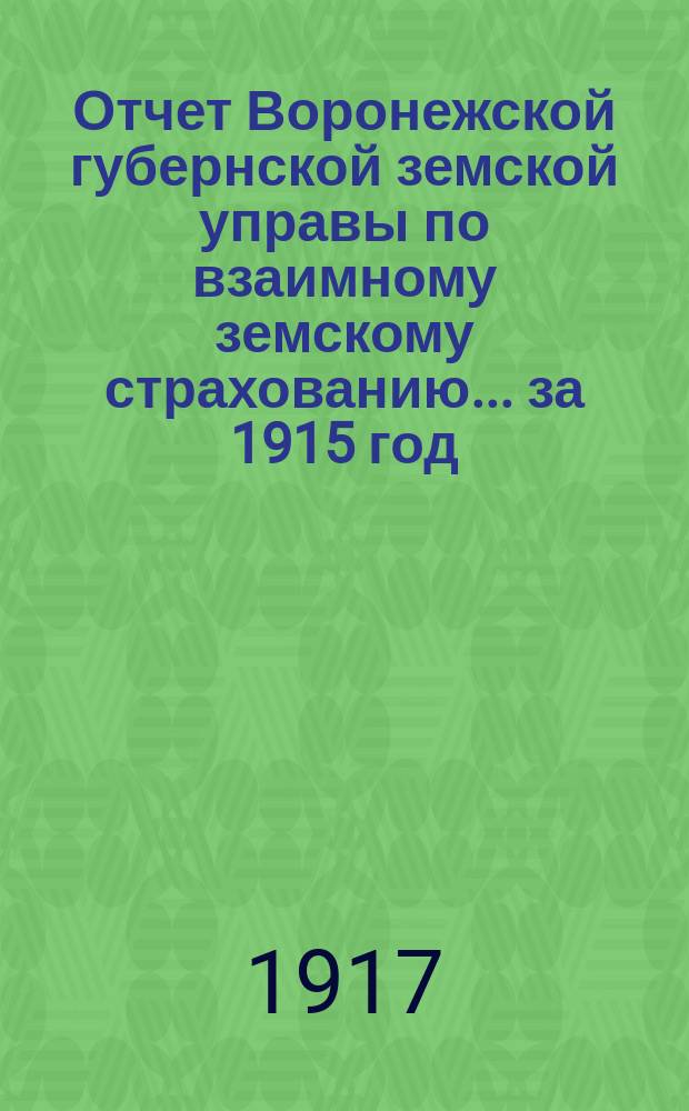 Отчет Воронежской губернской земской управы по взаимному земскому страхованию... ... за 1915 год