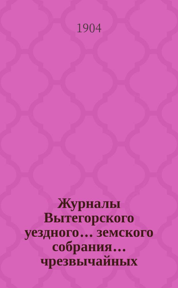 Журналы Вытегорского уездного... земского собрания... чрезвычайных: 22 марта и 17 июня и очередного с 22 по 30 сентября 1903 года : чрезвычайных: 22 марта и 17 июня и очередного с 22 по 30 сентября 1903 года и доклады Управы