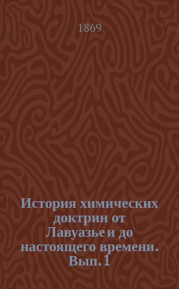 История химических доктрин от Лавуазье и до настоящего времени. [Вып. 1]