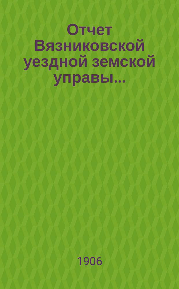 Отчет Вязниковской уездной земской управы.. : С прил. за 1905 год